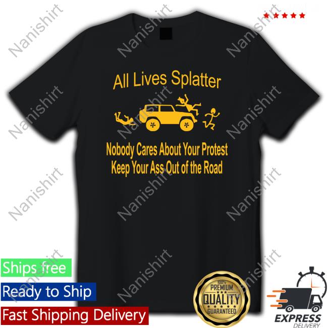Official All Lives Splatter Nobody Cares About Your Protest Keep Your Ass Out Of The Road Tee