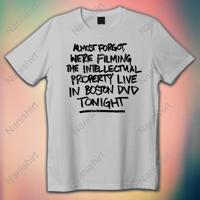 Almost Forgot We're Filming The Intellectnal Property Live In Boston Dvd Tonight T-Shirt