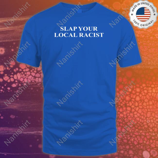 Slap Your Local Racist Shirts