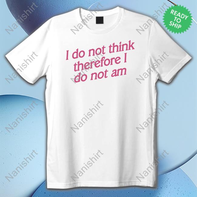 Incredible Good Shop I Do Not Think Therefore I Do Not Am Hoodie Shirtsthtgohard