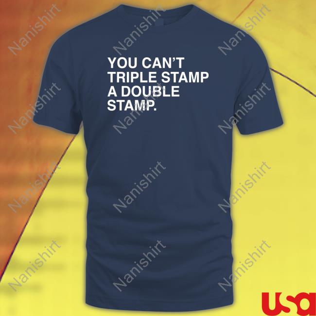 Official You Can't Triple Stamp A Double Stamp Shirts