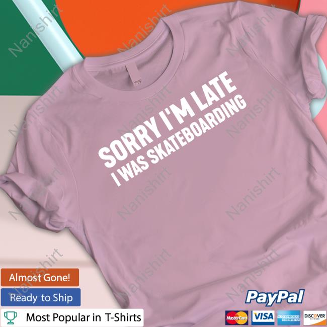 Sorry I'm Late I Was Skateboarding T Shirts