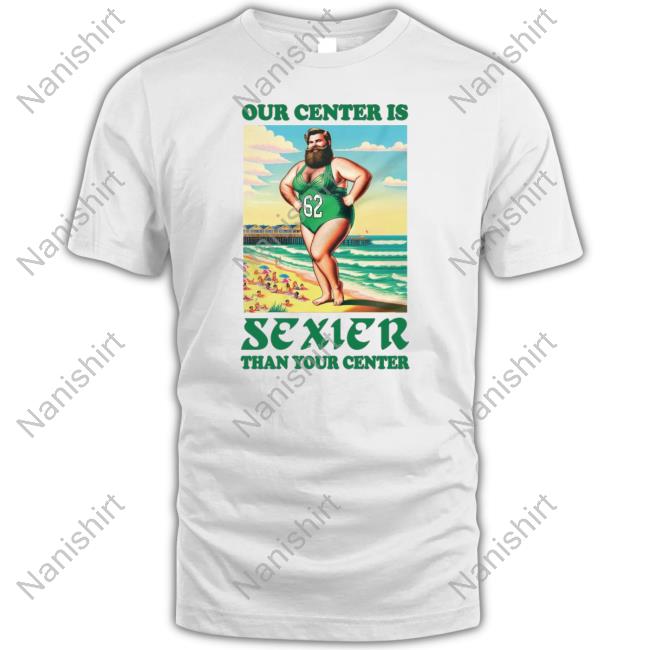 Official Jason Kelce Our Center Is Sexier Than Your Center T Shirt