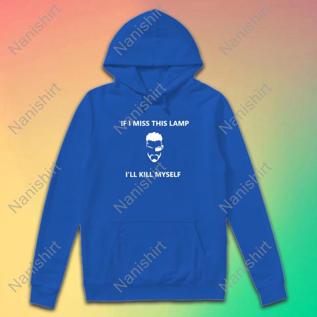 If I Miss This Lamp I'll Kill Myself Shirt New