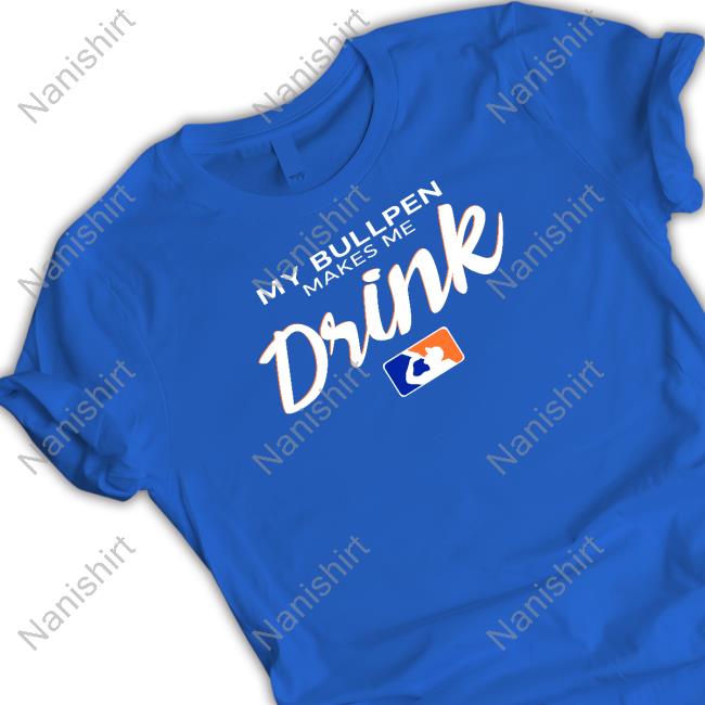 My Bullpen Makes Me Drink Shirts